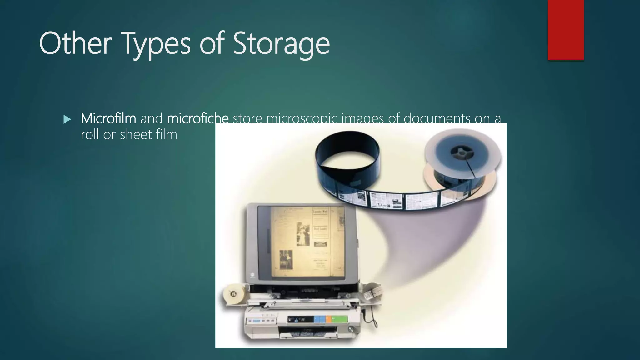 Other Types of Storage
 Microfilm and microfiche store microscopic images of documents on a
roll or sheet film
 