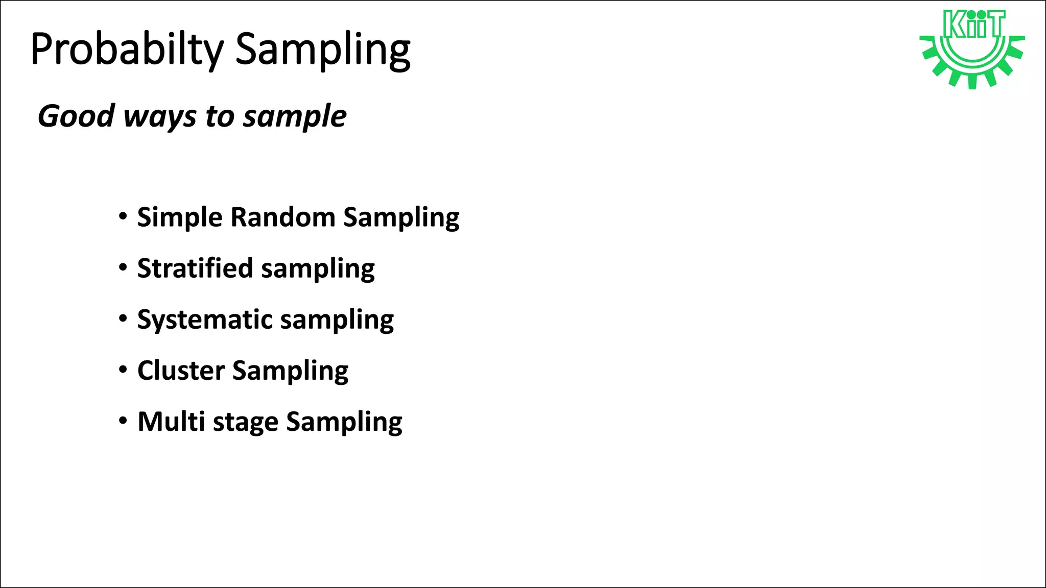Probabilty Sampling
• Simple Random Sampling
• Stratified sampling
• Systematic sampling
• Cluster Sampling
• Multi stage Sampling
Good ways to sample
 