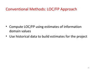 Conventional Methods: LOC/FP Approach
• Compute LOC/FP using estimates of information
domain values
• Use historical data to build estimates for the project
20
 