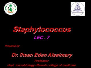 Staphylococcus
LEC . 7
Prepared by
Dr. Ihsan Edan Alsaimary
Professor
dept. microbiology- Basrah college of medicine
 