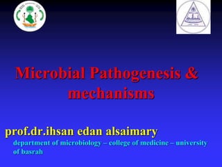Microbial Pathogenesis &
mechanisms
prof.dr.ihsan edan alsaimary
department of microbiology – college of medicine – university
of basrah
 
