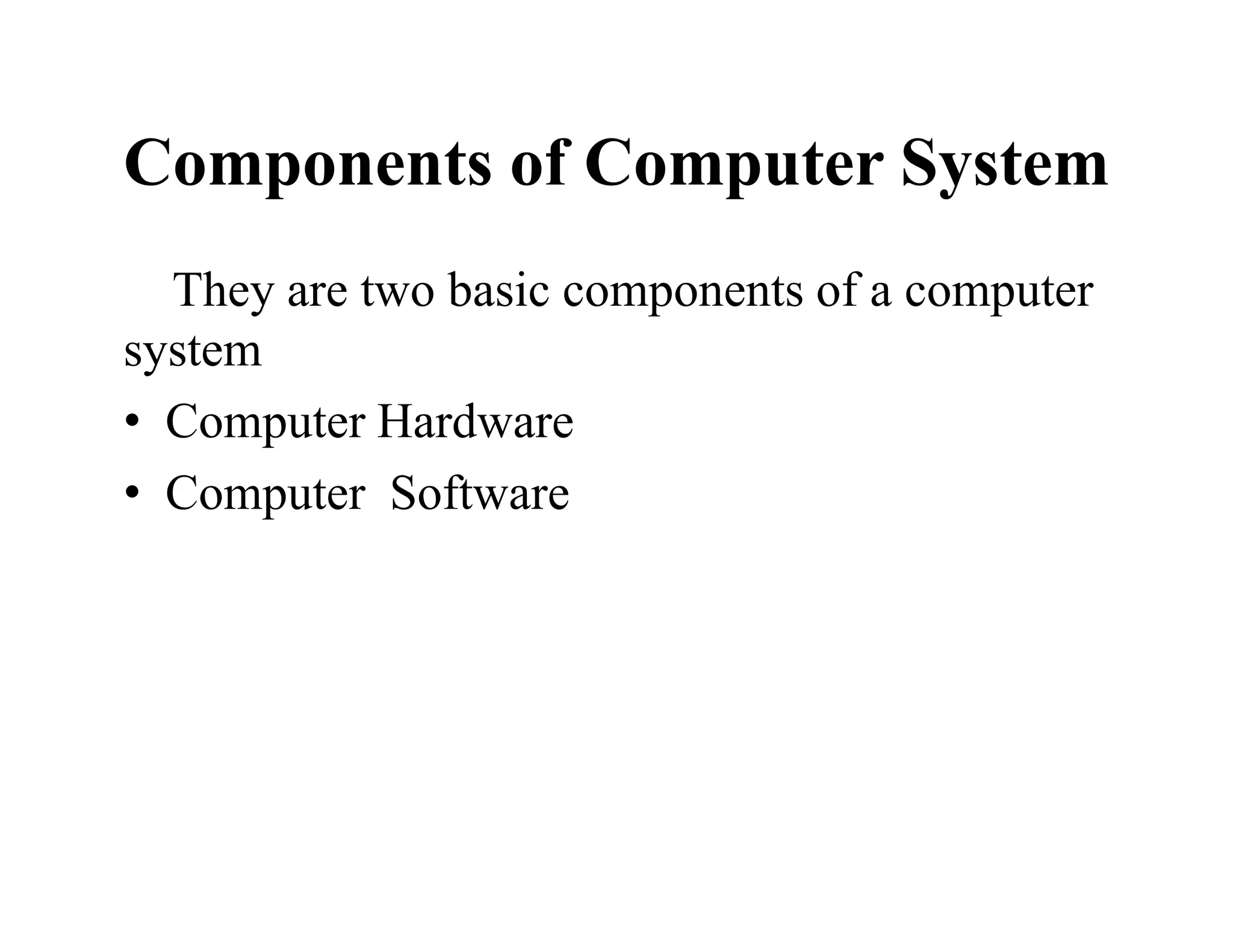 Components of Computer System
They are two basic components of a computer
system
• Computer Hardware
• Computer Software
 