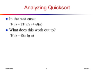 David Luebke 12 8/29/2022
Analyzing Quicksort
 In the best case:
T(n) = 2T(n/2) + (n)
 What does this work out to?
T(n) = (n lg n)
 