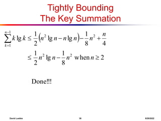 David Luebke 38 8/29/2022
Tightly Bounding
The Key Summation
 
!
!
Done!
2
when
8
1
lg
2
1
4
8
1
lg
lg
2
1
lg
2
2
2
2
1
1










n
n
n
n
n
n
n
n
n
n
k
k
n
k
 