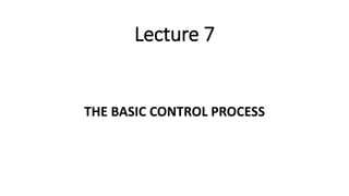 Lecture 7
THE BASIC CONTROL PROCESS
 