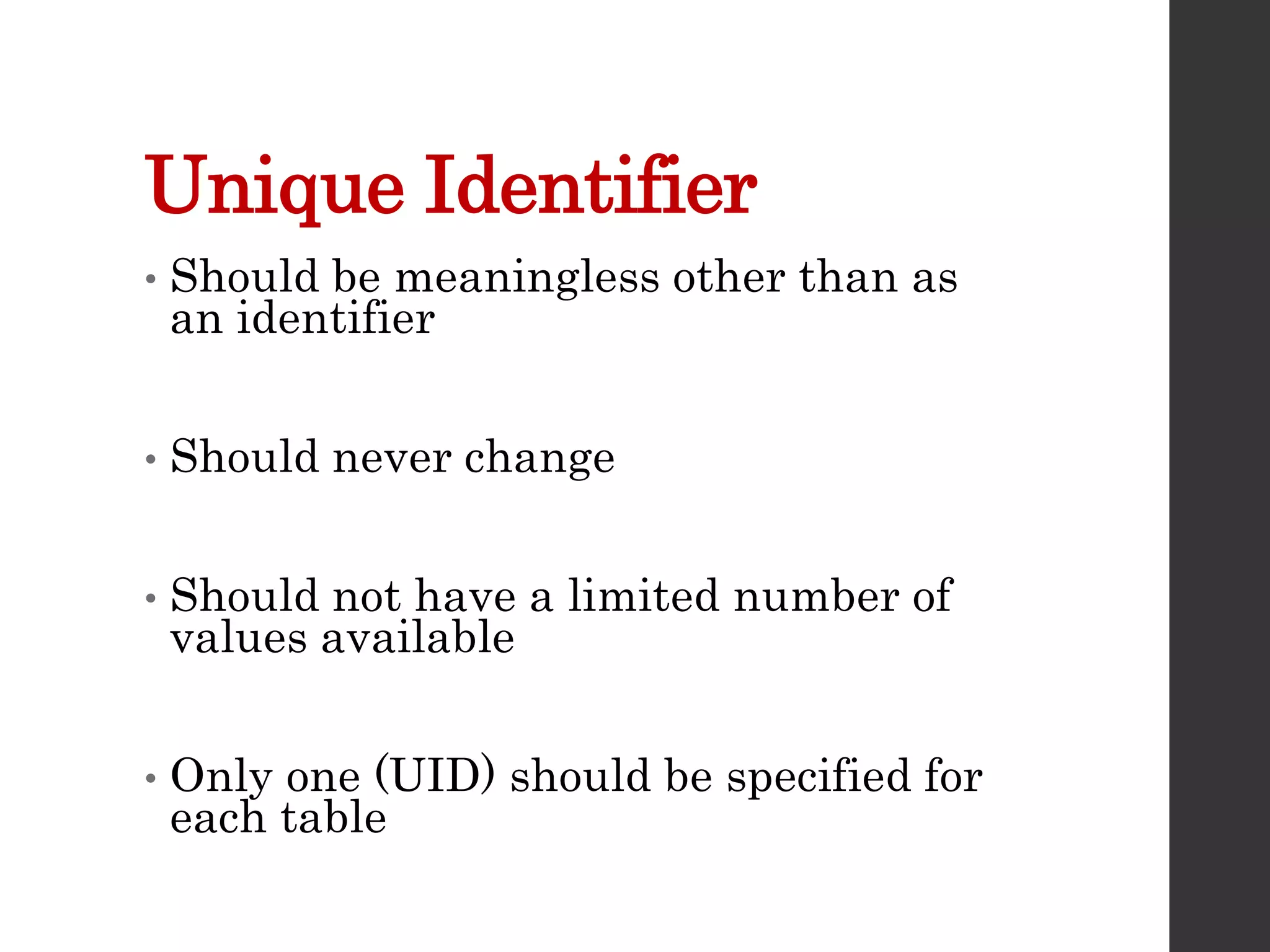Unique Identifier
• Should be meaningless other than as
an identifier
• Should never change
• Should not have a limited number of
values available
• Only one (UID) should be specified for
each table
 
