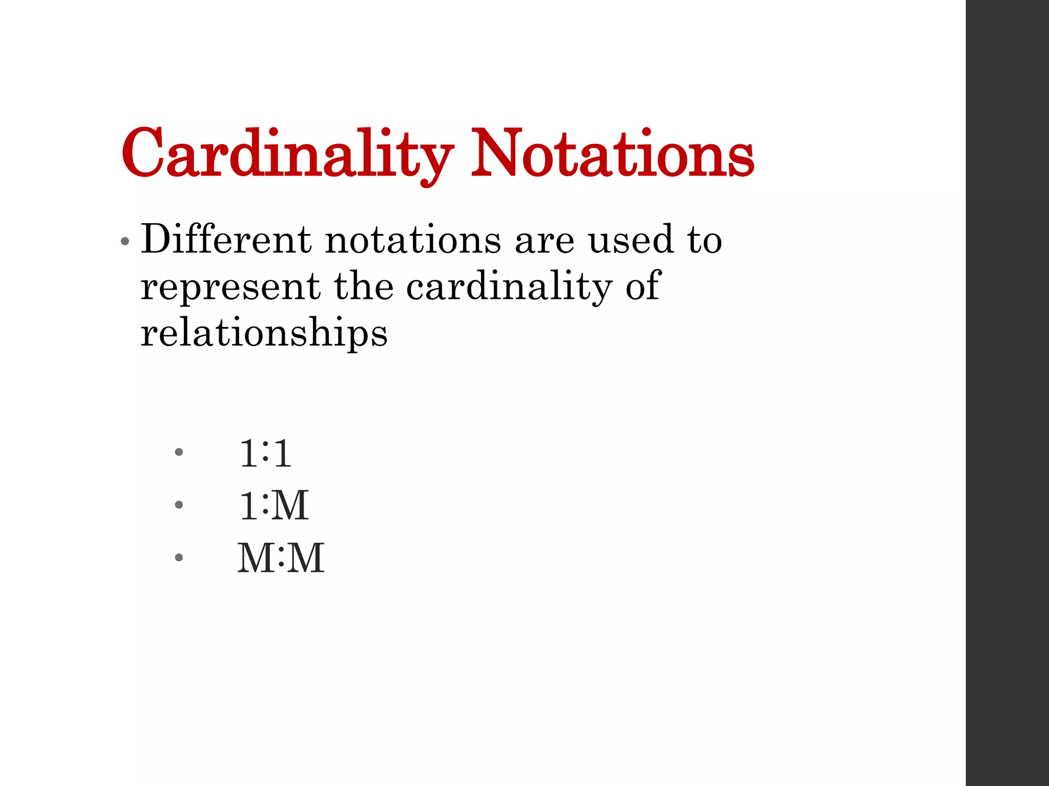 Cardinality Notations
• Different notations are used to
represent the cardinality of
relationships
 1:1
 1:M
 M:M
 