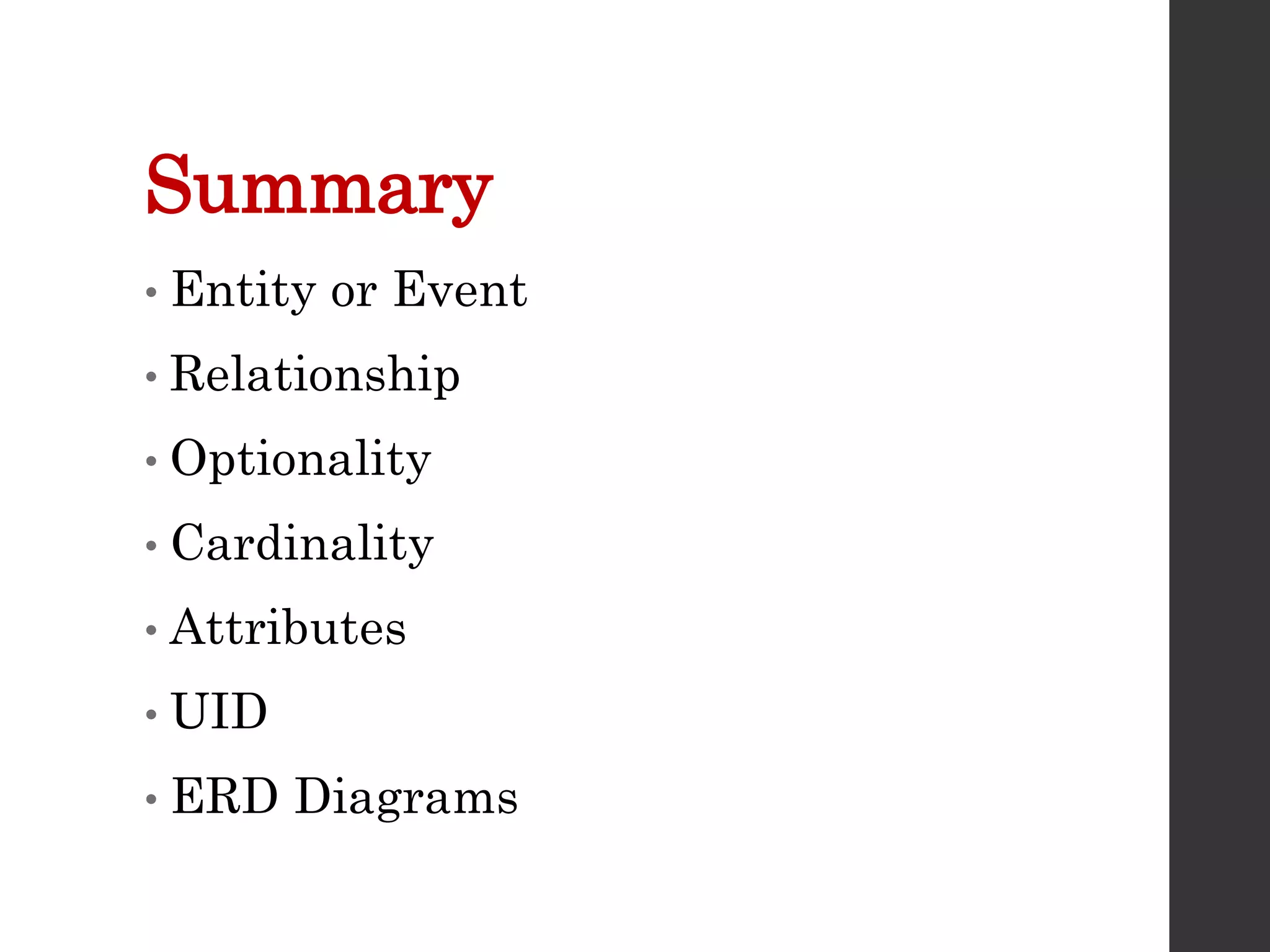 Summary
• Entity or Event
• Relationship
• Optionality
• Cardinality
• Attributes
• UID
• ERD Diagrams
 