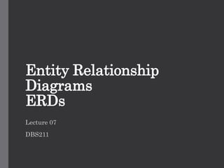 Entity Relationship
Diagrams
ERDs
Lecture 07
DBS211
 