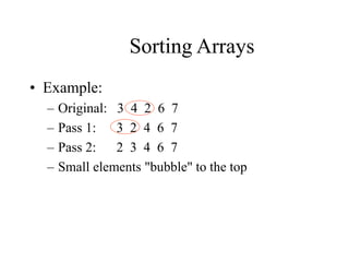 Sorting Arrays
• Example:
– Original: 3 4 2 6 7
– Pass 1: 3 2 4 6 7
– Pass 2: 2 3 4 6 7
– Small elements "bubble" to the top
 