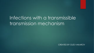 Infections with a transmissible
transmission mechanism
CREATED BY OLES VAKAROV
 