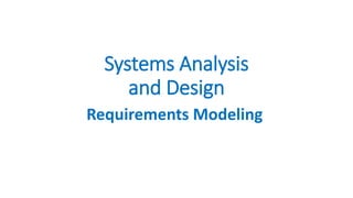 Systems Analysis
and Design
Requirements Modeling
 