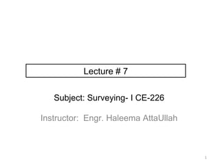 Subject: Surveying- I CE-226
Instructor: Engr. Haleema AttaUllah
1
Lecture # 7
 