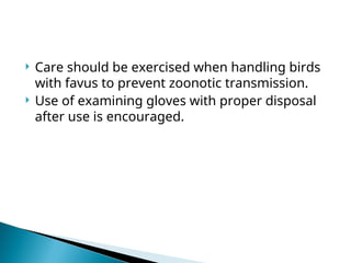  Care should be exercised when handling birds
with favus to prevent zoonotic transmission.
 Use of examining gloves with proper disposal
after use is encouraged.
 