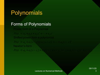 09/11/25
Lectures on Numerical Methods 3
Polynomials
Forms of Polynomials
)
(
)
(
)
)(
(
)
(
)
(
)
(
)
(
1
2
1
2
1
1
0
2
2
1
0
2
2
1
0
n
n
n
n
n
n
c
x
c
x
a
c
x
c
x
a
c
x
a
a
P(x)
c
x
a
c
x
a
c
x
a
a
P(x)
x
a
x
a
x
a
a
P(x)



























form
s
Newton'
polynomial
a
form
power
Shifted
Polynomial
a
of
form
Power
 