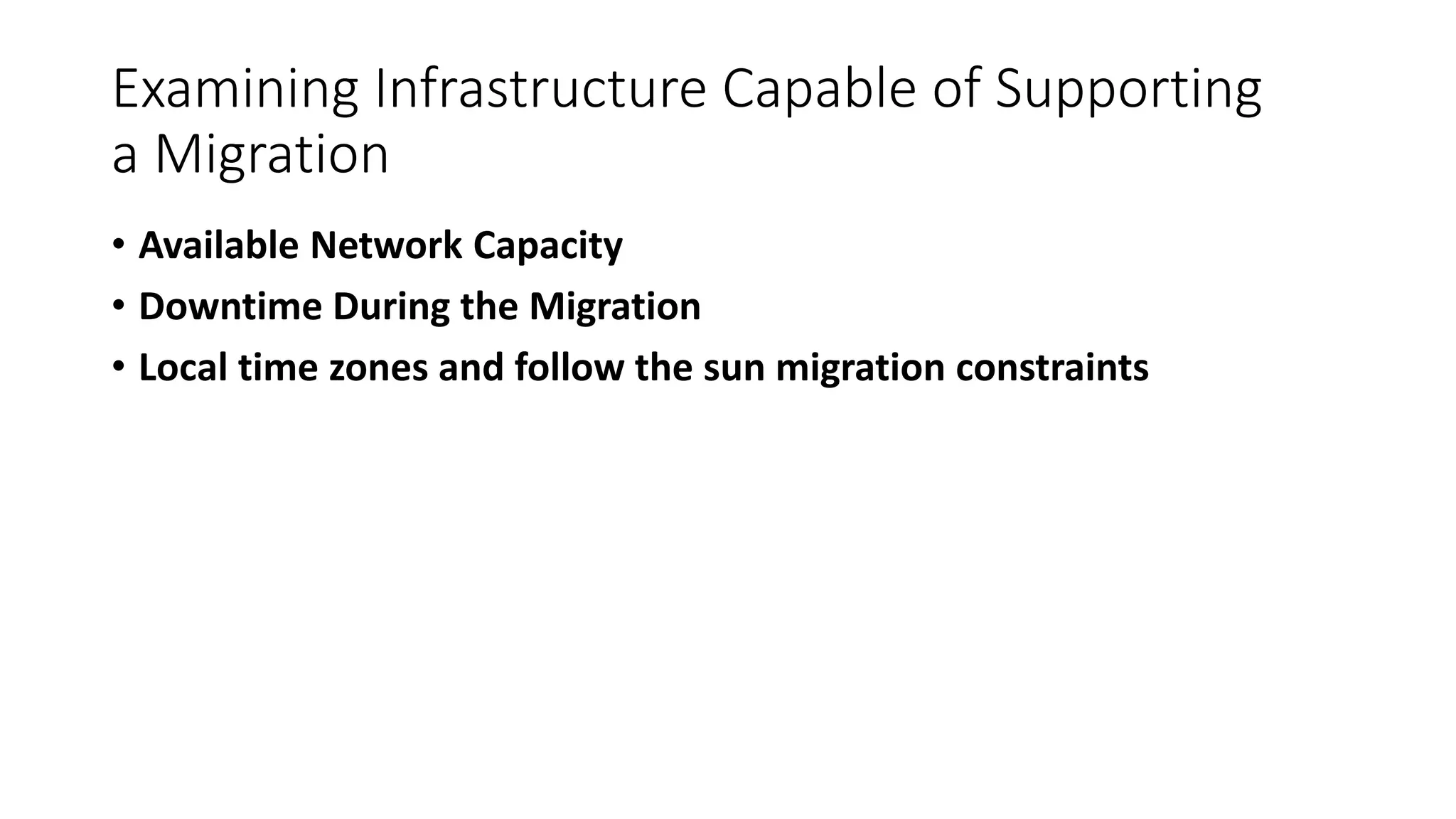 Examining Infrastructure Capable of Supporting
a Migration
• Available Network Capacity
• Downtime During the Migration
• Local time zones and follow the sun migration constraints
 