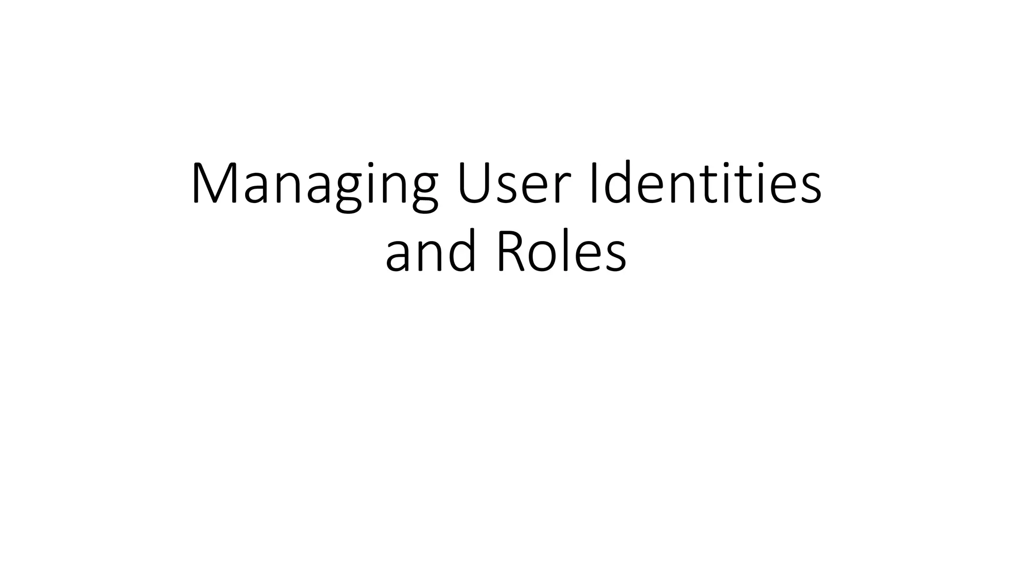 Managing User Identities
and Roles
 