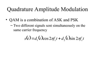Quadrature Amplitude Modulation
• QAM is a combination of ASK and PSK
– Two different signals sent simultaneously on the
same carrier frequency
      t
f
t
d
t
f
t
d
t
s c
c 
 2
sin
2
cos 2
1 

 