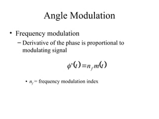 Angle Modulation
• Frequency modulation
– Derivative of the phase is proportional to
modulating signal
• nf = frequency modulation index
   
t
m
n
t f

'

 