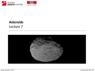 Asteroids
Lecture 7

Tuesday, November 12 2013

Dr Harold Clenet, EPSL, EPFL

 
