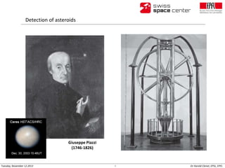 Detection of asteroids

Giuseppe Piazzi
(1746-1826)

Tuesday, November 12 2013

9

Dr Harold Clenet, EPSL, EPFL

 