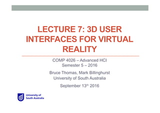 LECTURE 7: 3D USER
INTERFACES FOR VIRTUAL
REALITY
COMP 4026 – Advanced HCI
Semester 5 – 2016
Bruce Thomas, Mark Billinghurst
University of South Australia
September 13th 2016
 