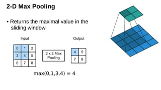 2-D Max Pooling
• Returns the maximal value in the
sliding window
max(0,1,3,4) = 4
 