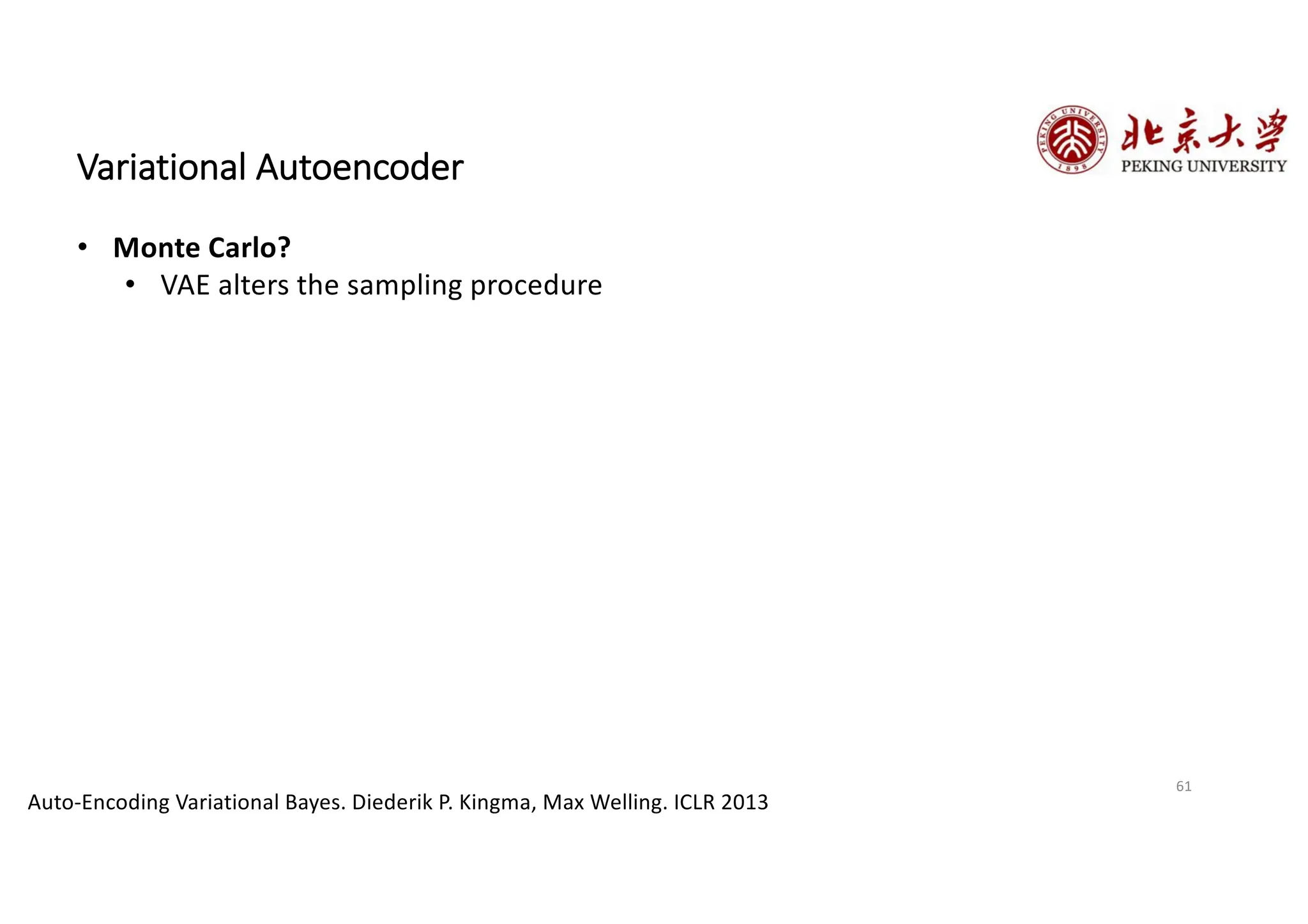 61
Variational Autoencoder
Auto-Encoding Variational Bayes. Diederik P. Kingma, Max Welling. ICLR 2013
• Monte Carlo?
• VAE alters the sampling procedure
 