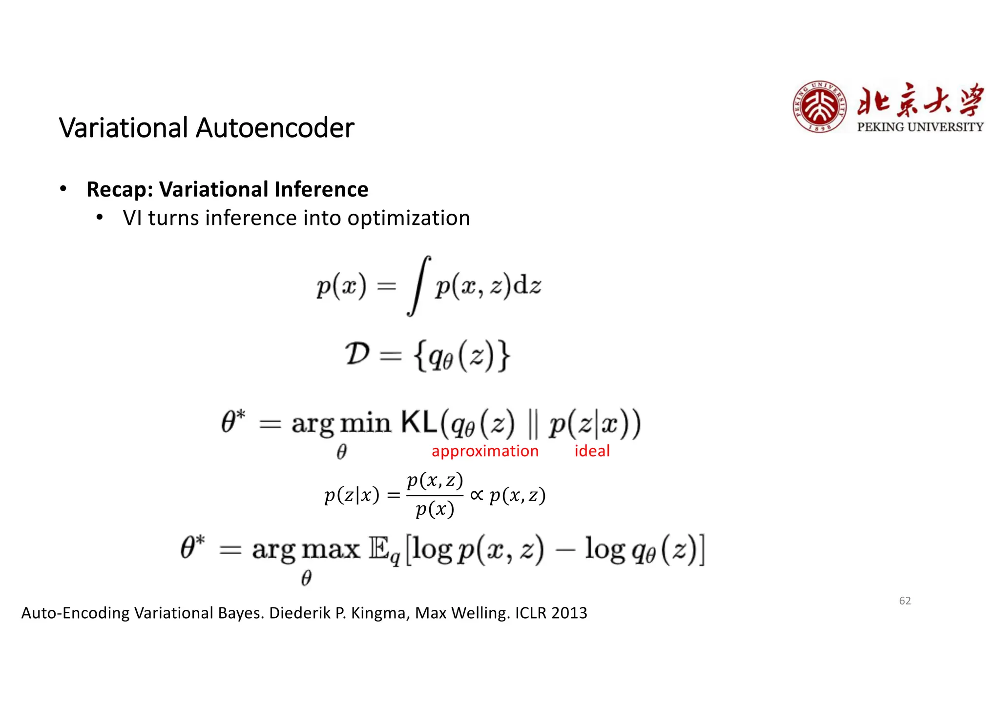 62
Variational Autoencoder
Auto-Encoding Variational Bayes. Diederik P. Kingma, Max Welling. ICLR 2013
• Recap: Variational Inference
• VI turns inference into optimization
ideal
approximation
𝑝 𝑧 𝑥 =
𝑝(𝑥, 𝑧)
𝑝(𝑥)
∝ 𝑝(𝑥, 𝑧)
 