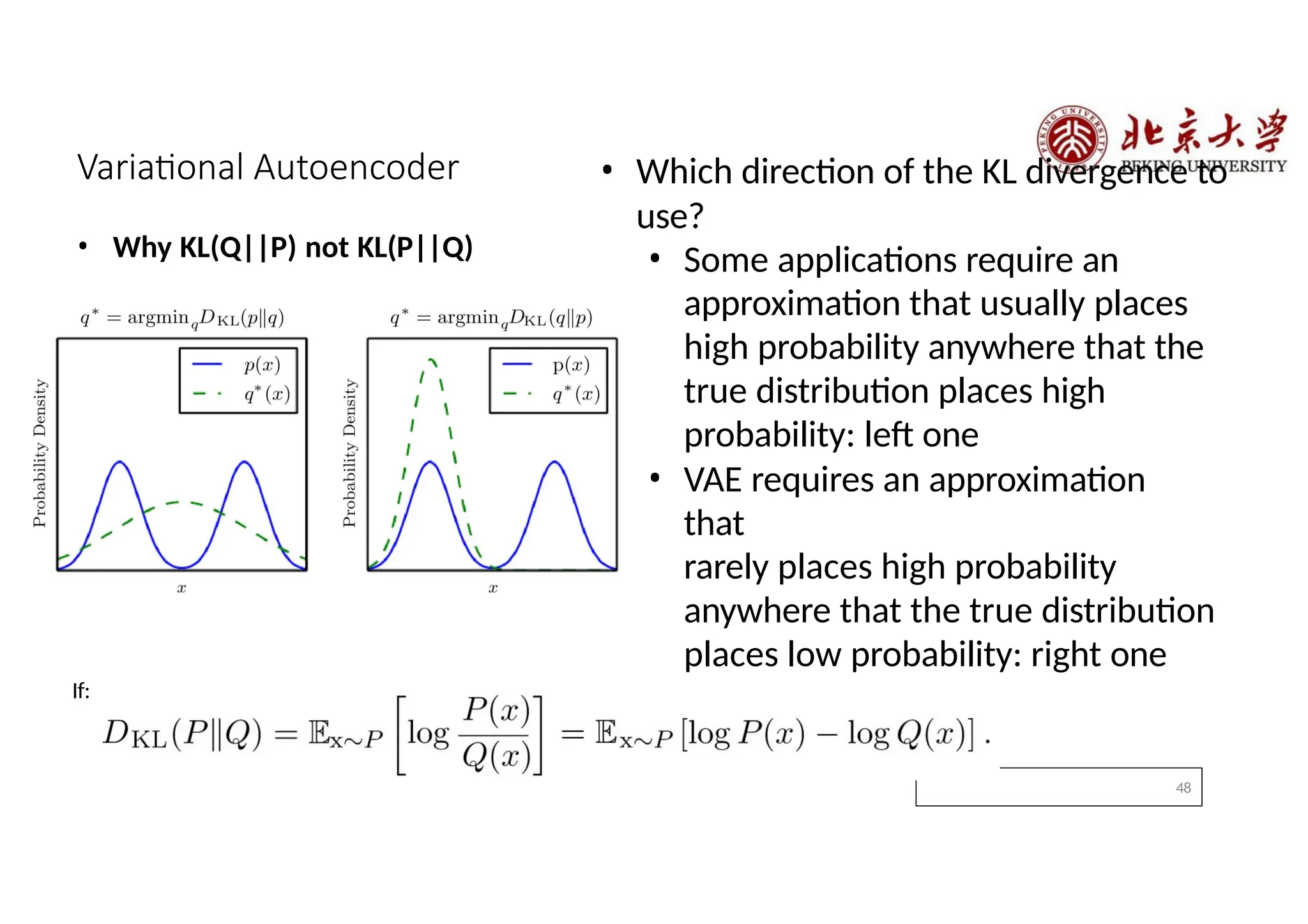 48
• Which direction of the KL divergence to
use?
• Some applications require an
approximation that usually places
high probability anywhere that the
true distribution places high
probability: left one
• VAE requires an approximation
that
rarely places high probability
anywhere that the true distribution
places low probability: right one
Variational Autoencoder
• Why KL(Q||P) not KL(P||Q)
If:
 