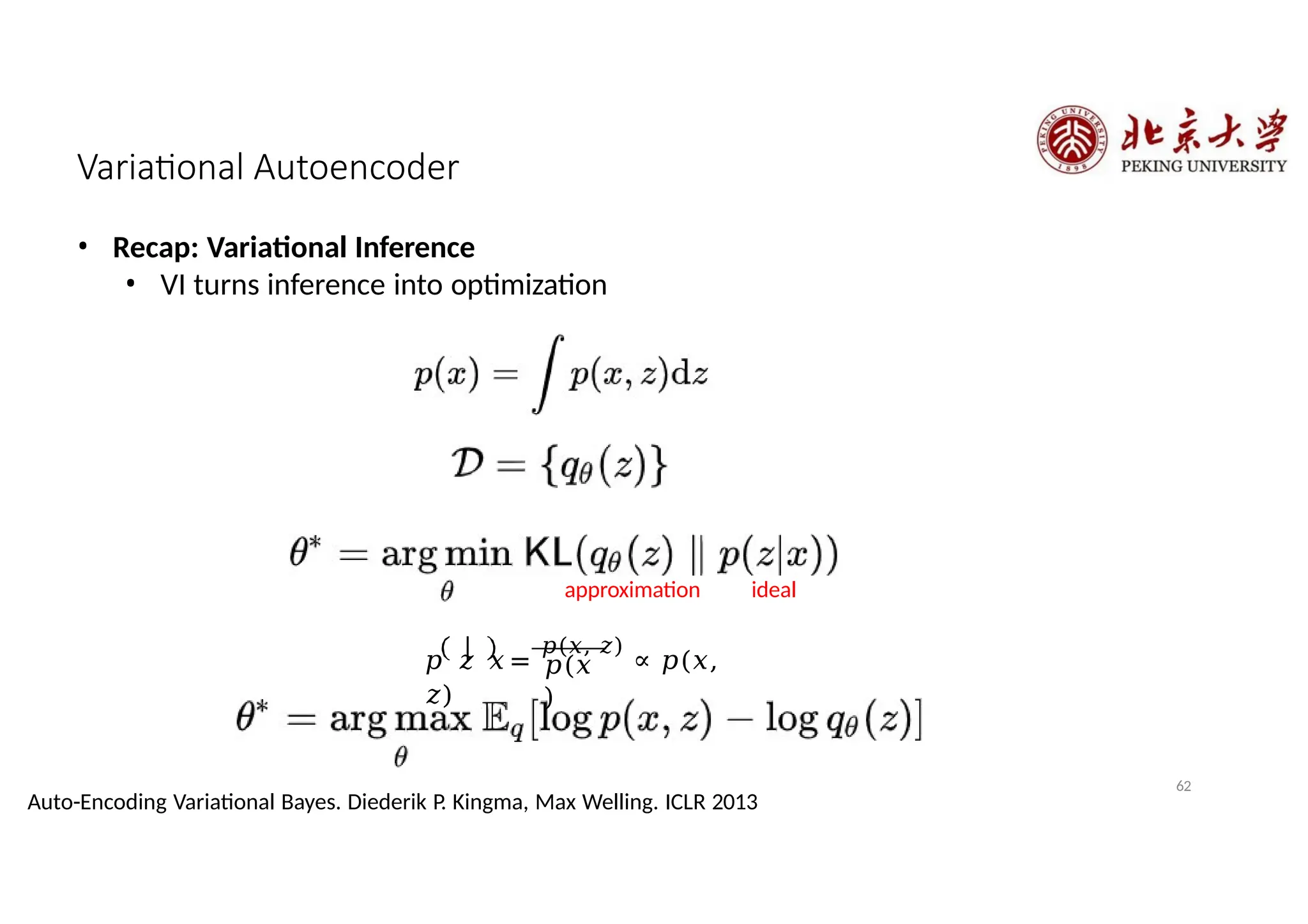 Variational Autoencoder
• Recap: Variational Inference
• VI turns inference into optimization
ideal
approximation
𝑝(𝑥
)
62
Auto-Encoding Variational Bayes. Diederik P. Kingma, Max Welling. ICLR 2013
𝑝 𝑧 𝑥=
𝑝(𝑥, 𝑧)
∝ 𝑝(𝑥,
𝑧)
 