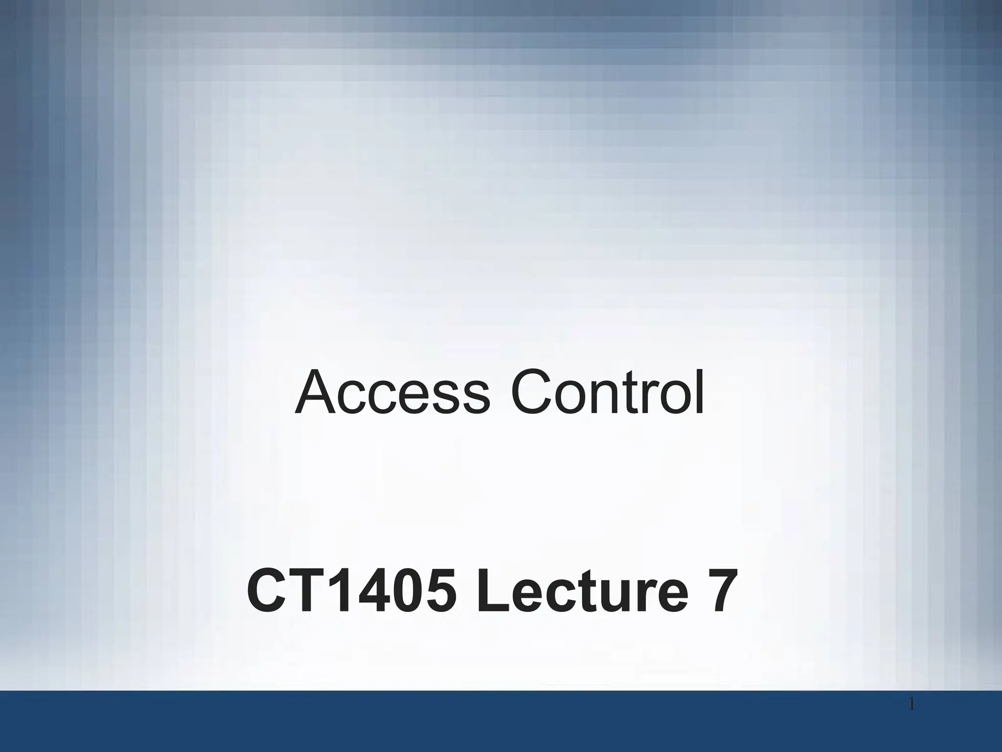 Access Control
CT1405 Lecture 7
1
 