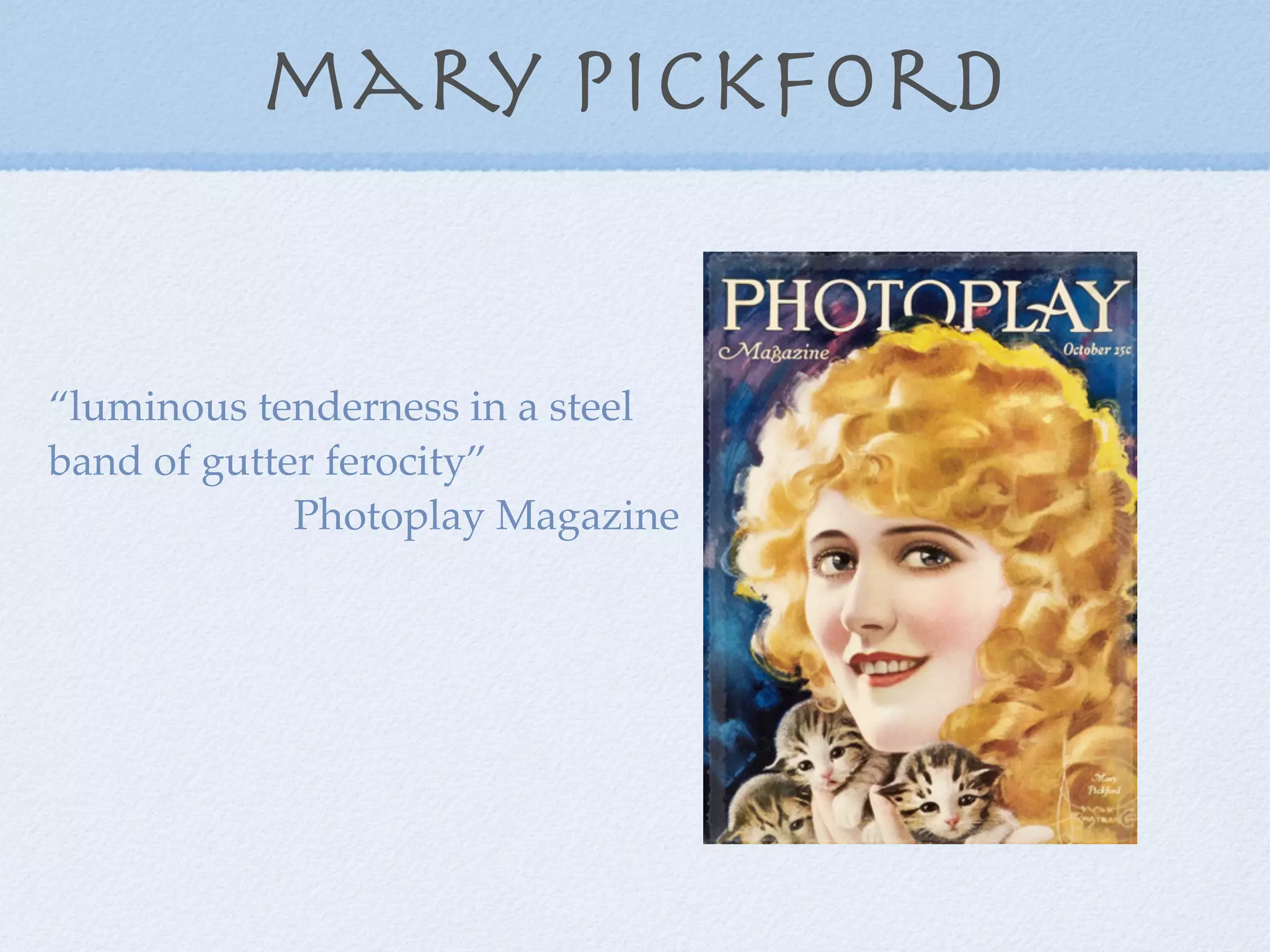 mary pickford


“luminous tenderness in a steel
band of gutter ferocity”
             Photoplay Magazine
 