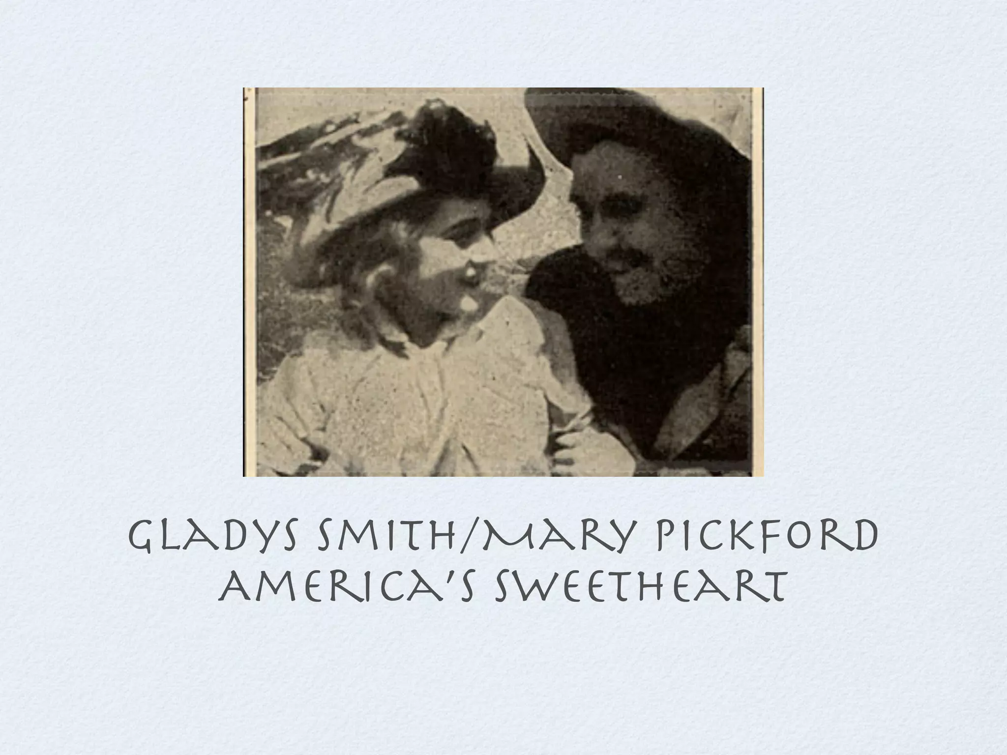 Gladys Smith/Mary pickford
   America’s sweetheart
 