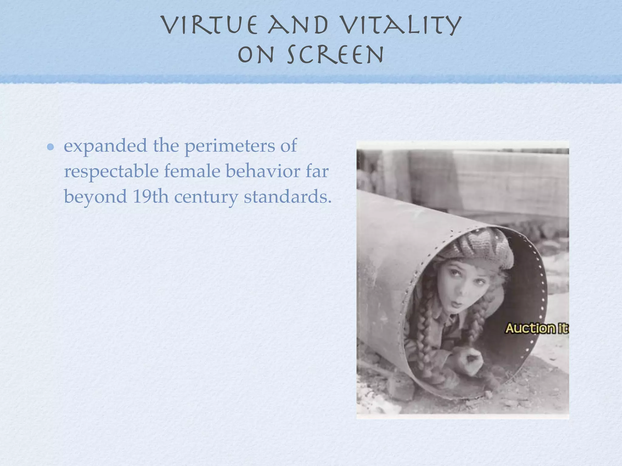 virtue and vitality
                on screen

expanded the perimeters of
respectable female behavior far
beyond 19th century standards.
 