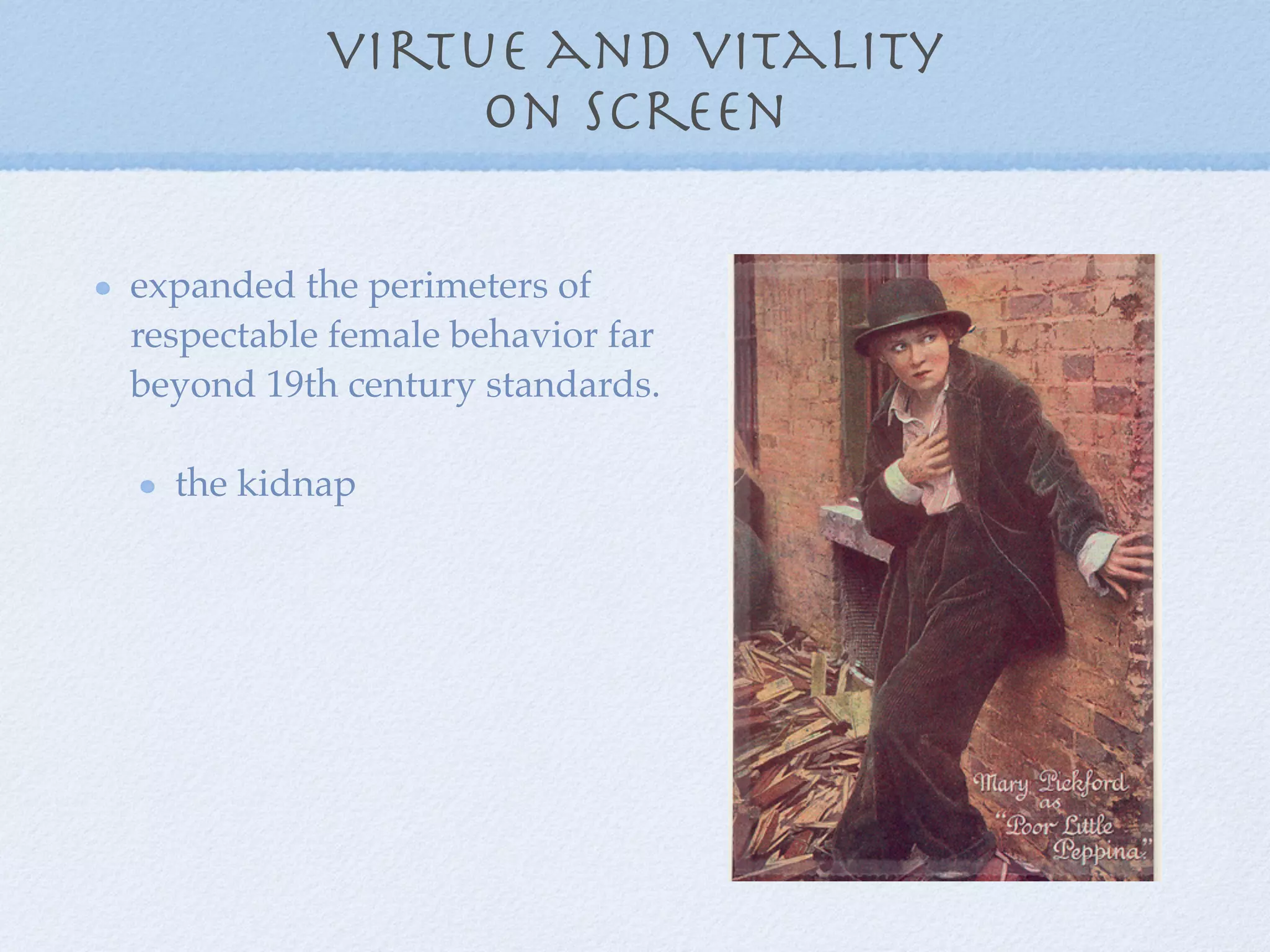 virtue and vitality
                on screen

expanded the perimeters of
respectable female behavior far
beyond 19th century standards.

  the kidnap
 