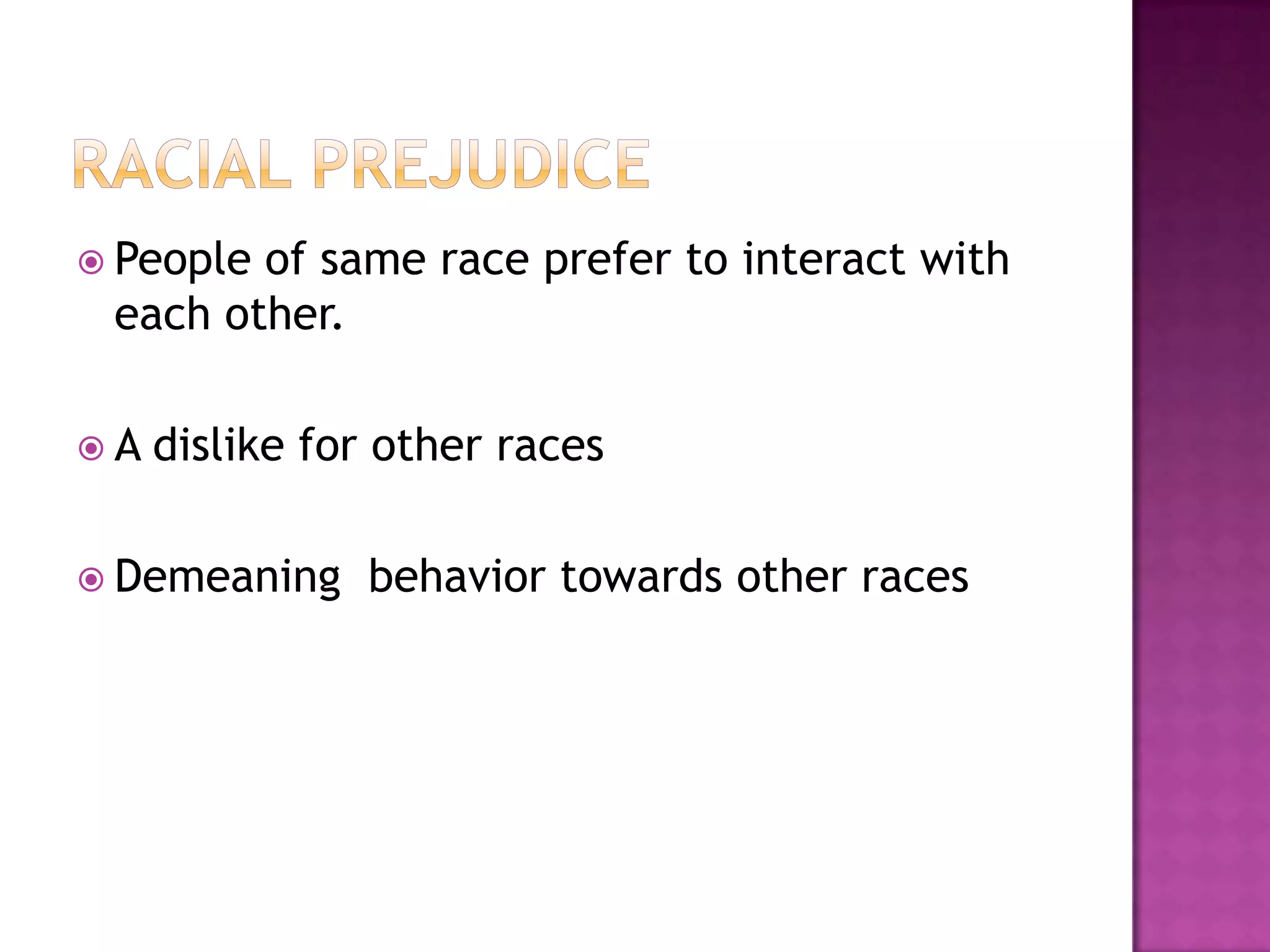  Peopleof same race prefer to interact with
 each other.

A   dislike for other races

 Demeaning    behavior towards other races
 