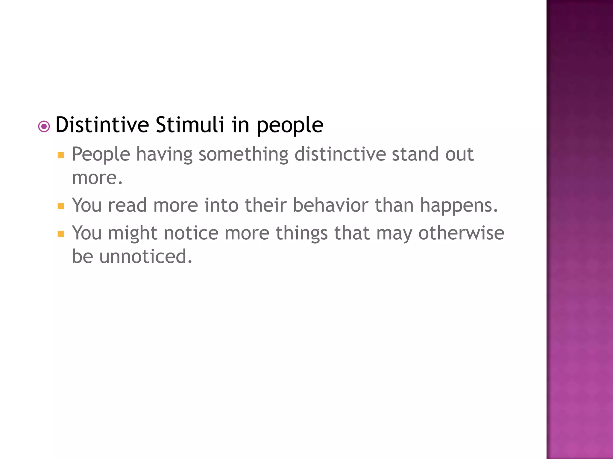  Distintive   Stimuli in people
     People having something distinctive stand out
      more.
     You read more into their behavior than happens.
     You might notice more things that may otherwise
      be unnoticed.
 