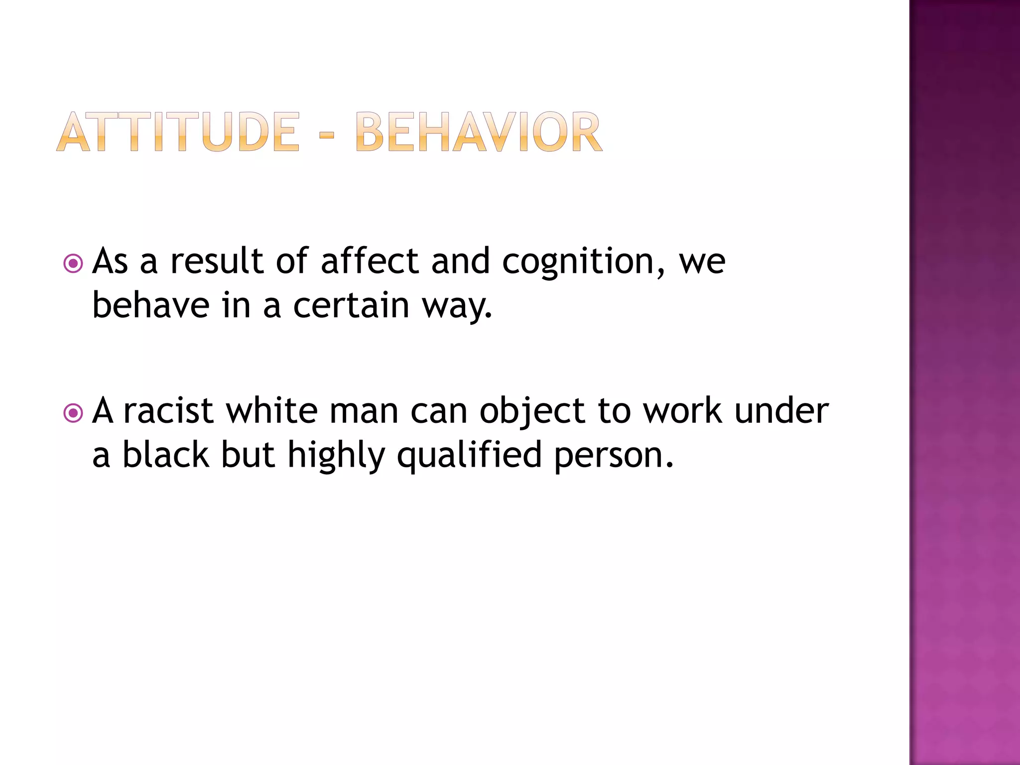  As
   a result of affect and cognition, we
 behave in a certain way.

A racist white man can object to work under
 a black but highly qualified person.
 