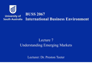 Lecture 7
Understanding Emerging Markets
Lecturer: Dr. Preston Teeter
BUSS 2067
International Business Environment
 