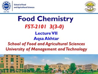 LectureVII
Aqsa Akhtar
School of Food and Agricultural Sciences
University of Management andTechnology
FST-2101 3(3-0)
Food Chemistry
1
 