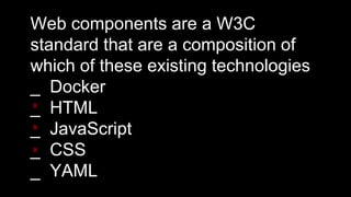 Web components are a W3C
standard that are a composition of
which of these existing technologies
_ Docker
_ HTML
_ JavaScript
_ CSS
_ YAML
X
X
X
 