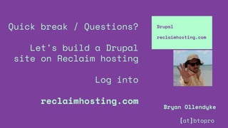 Quick break / Questions?
Let’s build a Drupal
site on Reclaim hosting
Log into
reclaimhosting.com
Drupal
reclaimhosting.com
Bryan Ollendyke
[at]btopro
 