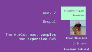 Week 7
Drupal
The worlds most complex
and expensive CMS
Reclaimhosting.com
Drupal.org
Bryan Ollendyke
[at]btopro
Developer Activist
 