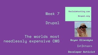 Week 7
Drupal
The worlds most
needlessly expensive CMS
Reclaimhosting.com
Drupal.org
Bryan Ollendyke
[at]btopro
Developer Activist
 
