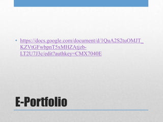 • https://docs.google.com/document/d/1QuA2S2tuOMJT_
  KZVtGFwbpnT5xMHZAtjzb-
  LT2U7J3c/edit?authkey=CMX7040E




E-Portfolio
 