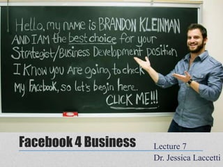 Facebook 4 Business   Lecture 7
                      Dr. Jessica Laccetti
 