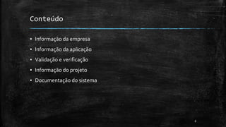 8
Conteúdo
▪ Informação da empresa
▪ Informação da aplicação
▪ Validação e verificação
▪ Informação do projeto
▪ Documentação do sistema
 