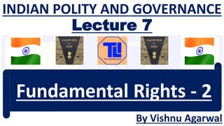 INDIAN POLITY AND GOVERNANCE
Lecture 7
By Vishnu Agarwal
Fundamental Rights - 2
 