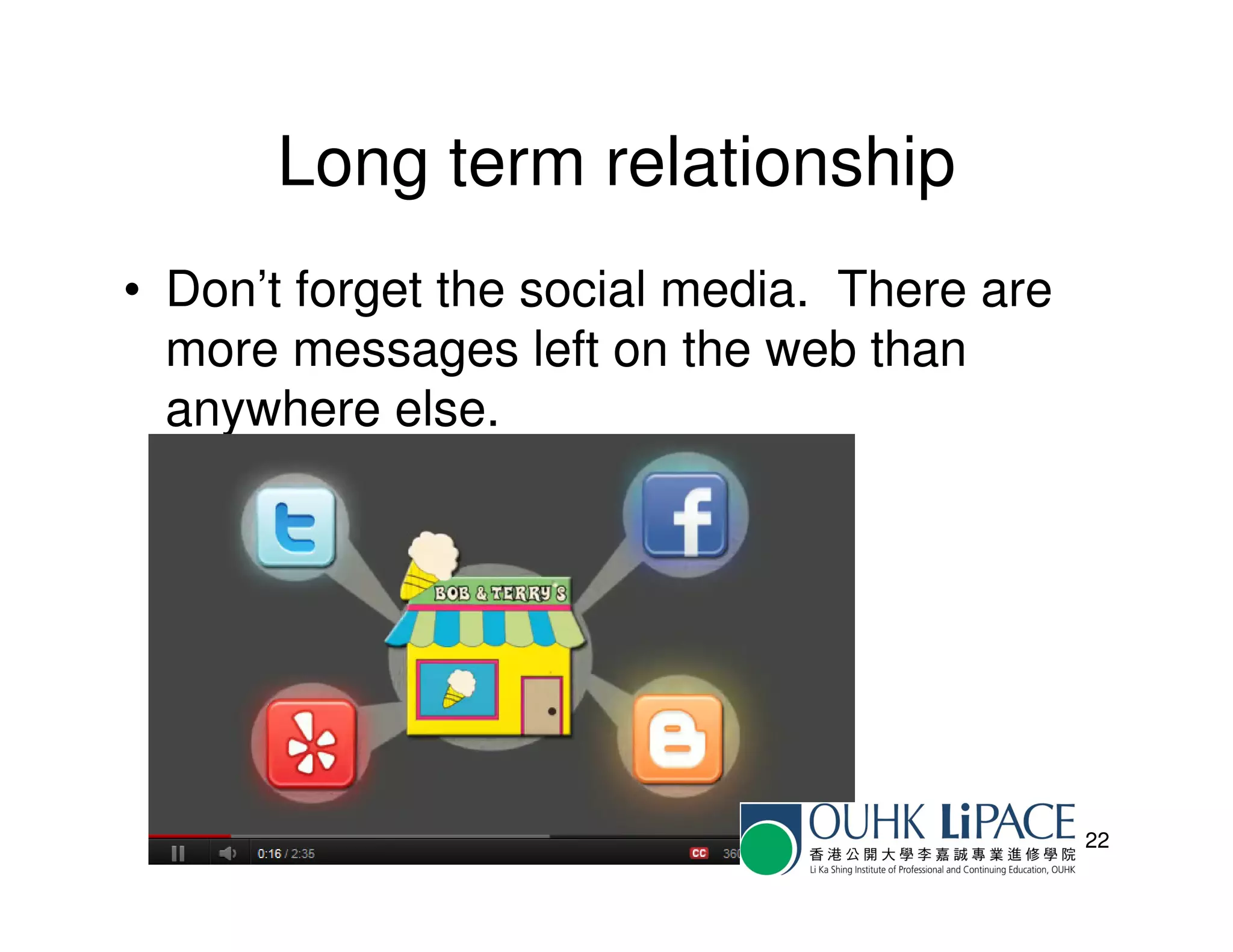 Long term relationship
• Don’t forget the social media. There are
  more messages left on the web than
  anywhere else.




                                             22
 